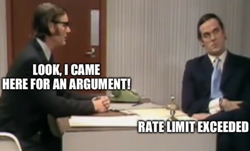 Monty Python argument sketch. The customer played by Palin is saying look, I came here for an argument. The arguments business employee is saying rate limit exceeded.