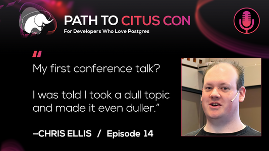 Bio pic of Chris Ellis plus a quote from Episode 14 of the Path To Citus Con podcast, that says, “My first conference talk? I was told a took a dull topic and made it even duller.”
